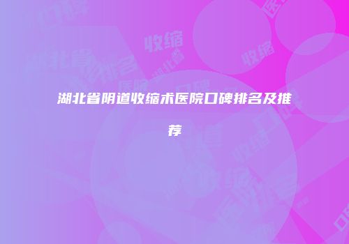 湖北省阴道收缩术医院口碑排名及推荐