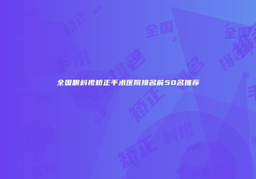 全国眼斜视矫正手术医院排名前50名推荐