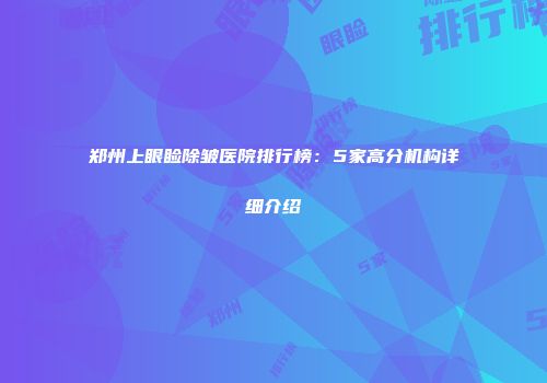 郑州上眼睑除皱医院排行榜：5家高分机构详细介绍