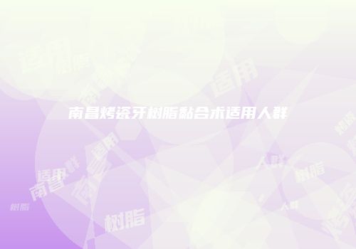 南昌烤瓷牙树脂黏合术适用人群
