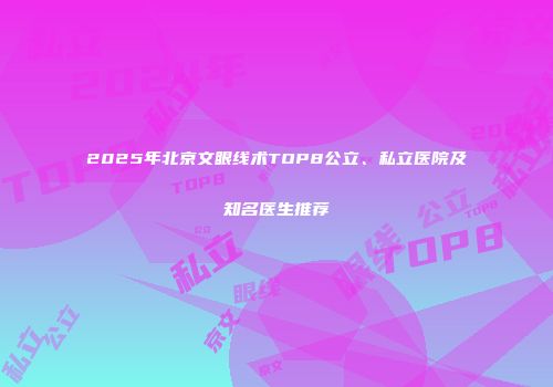 2025年北京文眼线术TOP8公立、私立医院及知名医生推荐