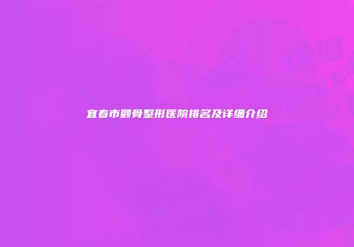 宜春市颧骨整形医院排名及详细介绍