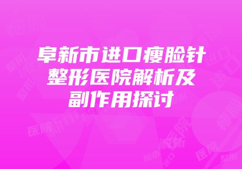 阜新市进口瘦脸针整形医院解析及副作用探讨