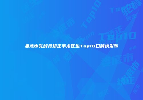 娄底市驼峰鼻矫正手术医生Top10口碑榜发布