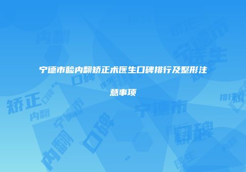 宁德市睑内翻矫正术医生口碑排行及整形注意事项