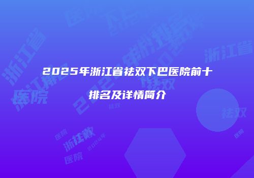2025年浙江省祛双下巴医院前十排名及详情简介