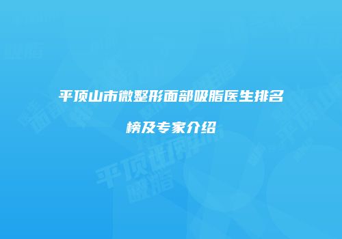 平顶山市微整形面部吸脂医生排名榜及专家介绍
