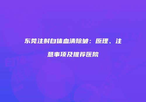 东莞注射自体血清除皱：原理、注意事项及推荐医院