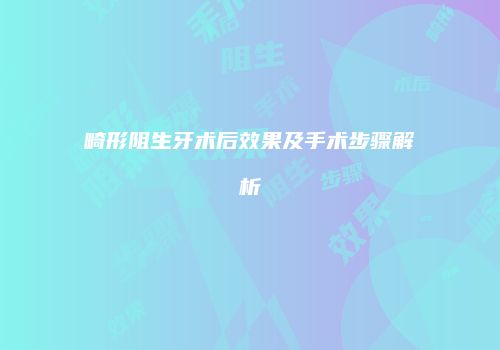 畸形阻生牙术后效果及手术步骤解析
