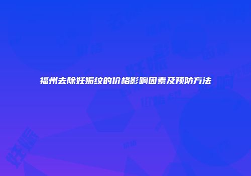 福州去除妊娠纹的价格影响因素及预防方法