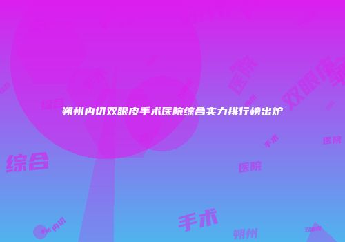 朔州内切双眼皮手术医院综合实力排行榜出炉