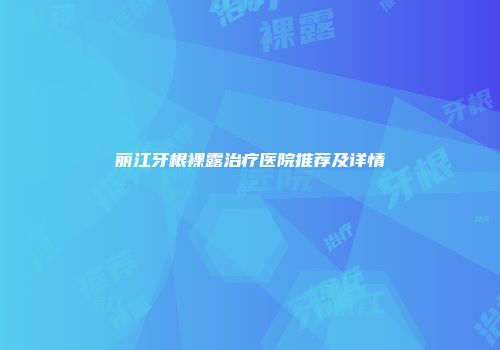 丽江牙根裸露治疗医院推荐及详情
