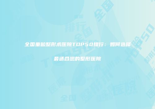全国重睑整形术医院TOP50排行：如何选择最适合您的整形医院
