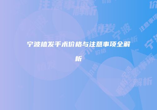 宁波植发手术价格与注意事项全解析