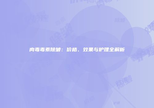 肉毒毒素除皱：价格、效果与护理全解析
