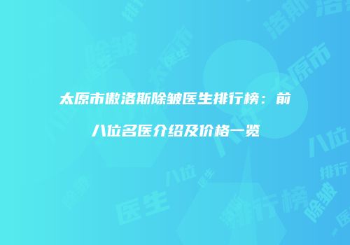 太原市傲洛斯除皱医生排行榜：前八位名医介绍及价格一览