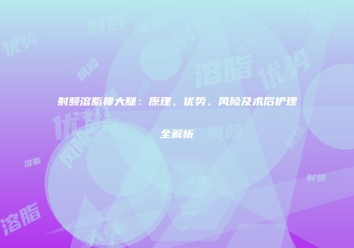 射频溶脂瘦大腿：原理、优势、风险及术后护理全解析