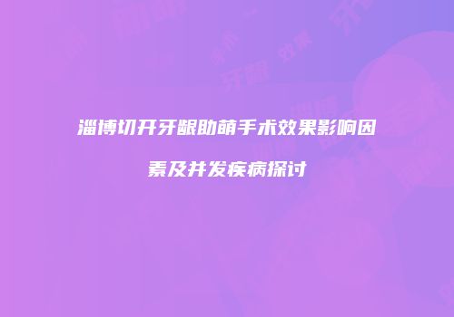 淄博切开牙龈助萌手术效果影响因素及并发疾病探讨