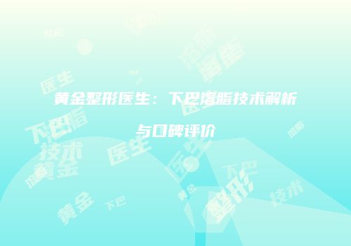 黄金整形医生：下巴溶脂技术解析与口碑评价