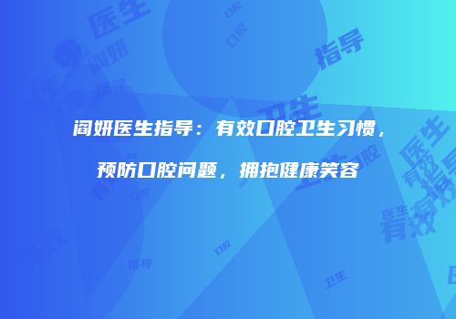 阎妍医生指导：有效口腔卫生习惯，预防口腔问题，拥抱健康笑容