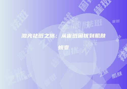 激光祛斑之旅：从雀斑困扰到肌肤蜕变