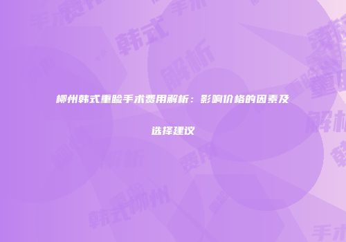 柳州韩式重睑手术费用解析：影响价格的因素及选择建议