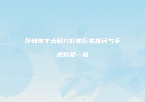 深圳市丰太阳穴假体医生排名与手术价格一览