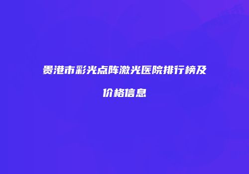 贵港市彩光点阵激光医院排行榜及价格信息