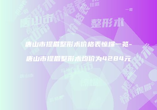 唐山市提眉整形术价格表惊爆一览-唐山市提眉整形术均价为4284元
