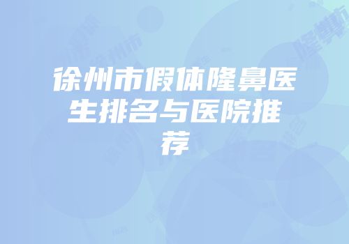 徐州市假体隆鼻医生排名与医院推荐