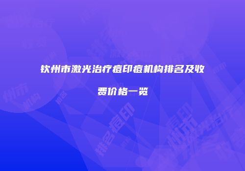 钦州市激光治疗痘印痘机构排名及收费价格一览