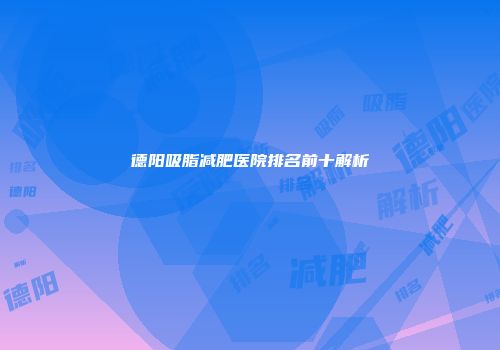 德阳吸脂减肥医院排名前十解析