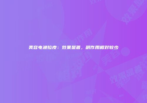 美容电波拉皮：效果显著，副作用相对较少
