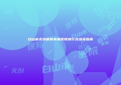 白山市无创颧骨内推医院排行及选择指南