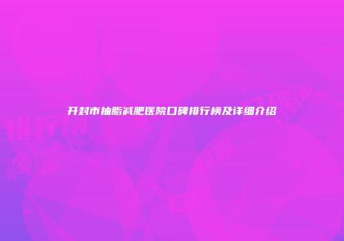 开封市抽脂减肥医院口碑排行榜及详细介绍