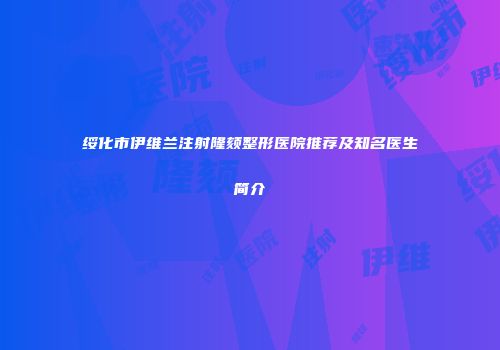 绥化市伊维兰注射隆颏整形医院推荐及知名医生简介