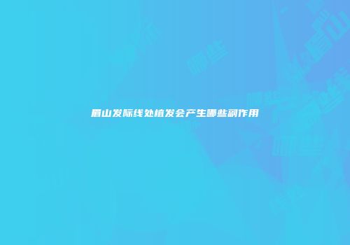 眉山发际线处植发会产生哪些副作用