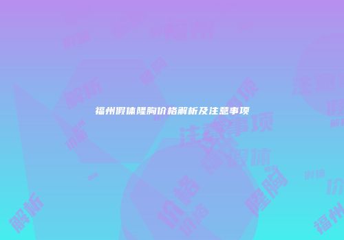 福州假体隆胸价格解析及注意事项