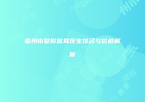 衢州市整形做耳医生排名与价格解析
