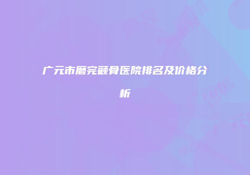 广元市磨完颧骨医院排名及价格分析