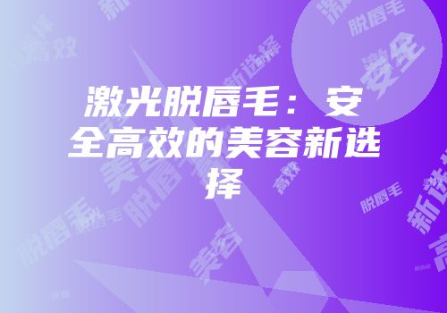 激光脱唇毛：安全高效的美容新选择