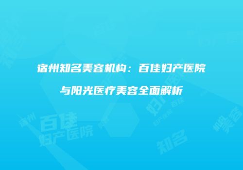 宿州知名美容机构：百佳妇产医院与阳光医疗美容全面解析