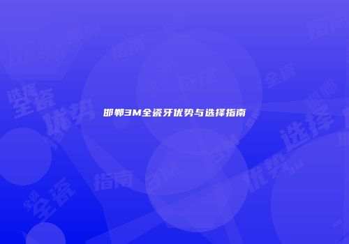 邯郸3M全瓷牙优势与选择指南