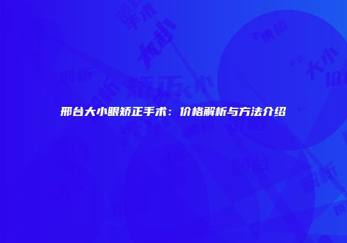邢台大小眼矫正手术：价格解析与方法介绍