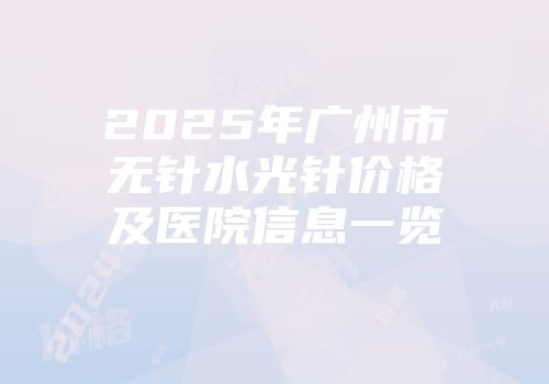 2025年广州市无针水光针价格及医院信息一览