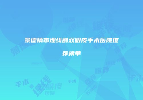 景德镇市埋线割双眼皮手术医院推荐榜单