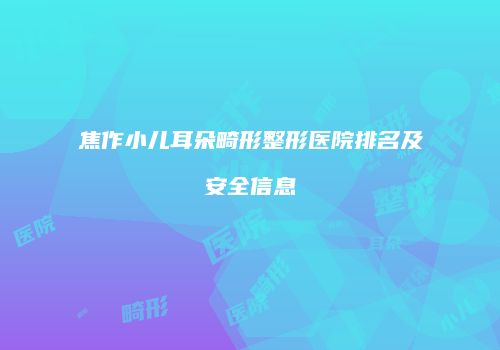 焦作小儿耳朵畸形整形医院排名及安全信息