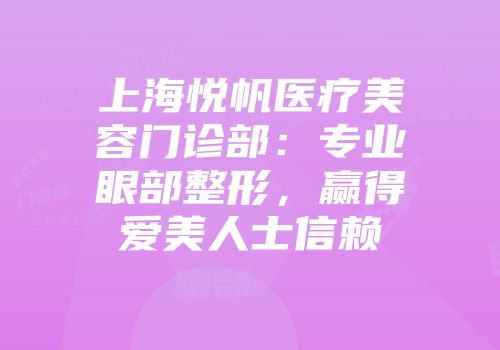 上海悦帆医疗美容门诊部：专业眼部整形，赢得爱美人士信赖