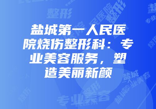 盐城第一人民医院烧伤整形科：专业美容服务，塑造美丽新颜