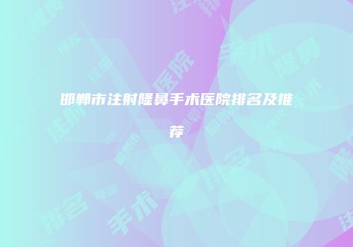邯郸市注射隆鼻手术医院排名及推荐